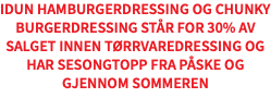 IDUN Hamburgerdressing og Chunky Burgerdressing står for 30% av salget innen tørrvaredressing og har sesongtopp fra påske og gjennom sommeren