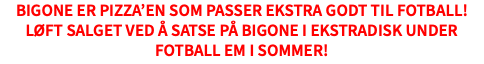 BigOne er pizza’en som passer ekstra godt til fotball! Løft salget ved å satse på BigOne i ekstradisk under fotball EM i sommer!