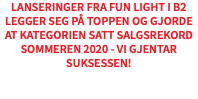 Lanseringer fra FUN Light i B2 legger seg på toppen og gjorde at kategorien satt salgsrekord sommeren 2020 - vi gjentar suksessen!​