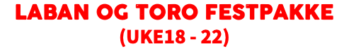Laban og Toro FESTPAKKE (UKE18 - 22)